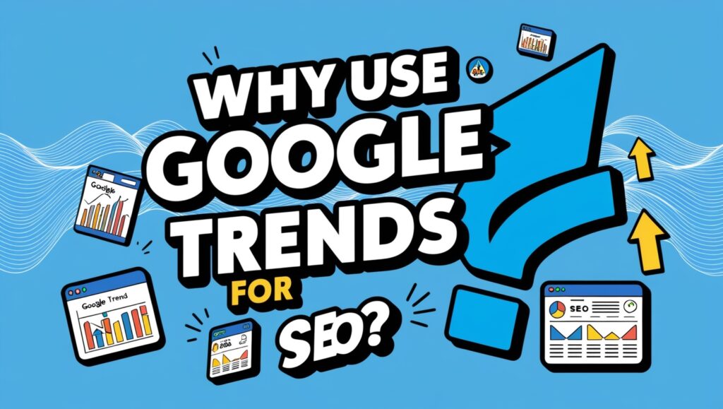 Why Use Google Trends for SEO?